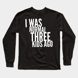I Was Normal Three Kids Ago Long Sleeve T-Shirt
